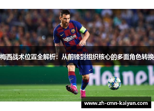 梅西战术位置全解析：从前锋到组织核心的多面角色转换