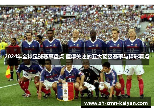2024年全球足球赛事盘点 值得关注的五大顶级赛事与精彩看点