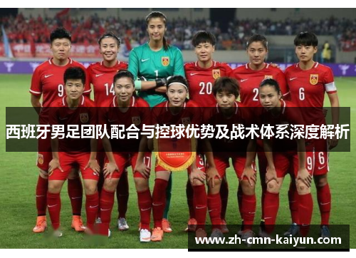 西班牙男足团队配合与控球优势及战术体系深度解析