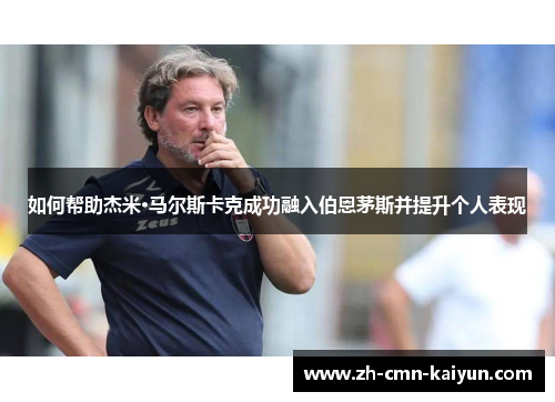 如何帮助杰米·马尔斯卡克成功融入伯恩茅斯并提升个人表现