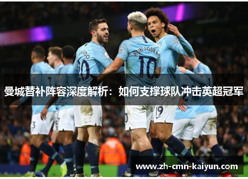 曼城替补阵容深度解析：如何支撑球队冲击英超冠军