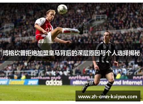 博格坎普拒绝加盟皇马背后的深层原因与个人选择揭秘