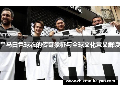 皇马白色球衣的传奇象征与全球文化意义解读