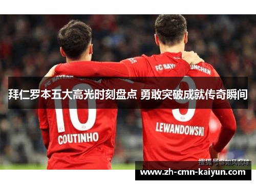 拜仁罗本五大高光时刻盘点 勇敢突破成就传奇瞬间