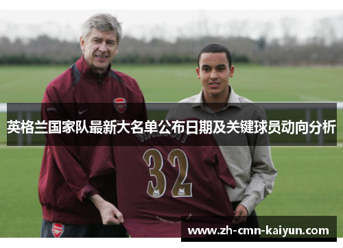 英格兰国家队最新大名单公布日期及关键球员动向分析